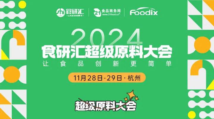 大会议程重磅首发！2024食研汇超级原料大会，11月28-29日，相约杭州！