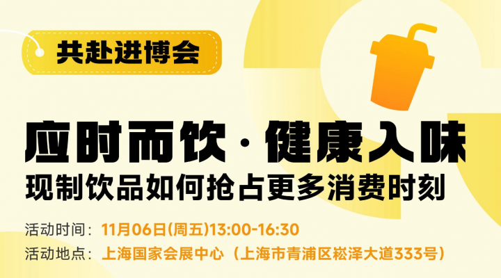 共赴进博会：应时而饮·健康入味——现制饮品如何抢占更多消费时刻